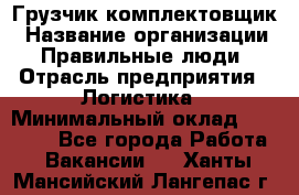 Грузчик-комплектовщик › Название организации ­ Правильные люди › Отрасль предприятия ­ Логистика › Минимальный оклад ­ 26 000 - Все города Работа » Вакансии   . Ханты-Мансийский,Лангепас г.